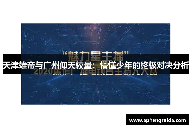 天津雄帝与广州仰天较量：懵懂少年的终极对决分析