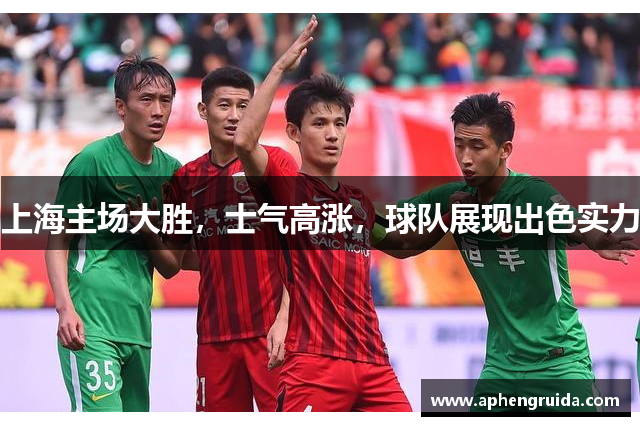 上海主场大胜，士气高涨，球队展现出色实力