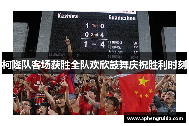 柯隆队客场获胜全队欢欣鼓舞庆祝胜利时刻