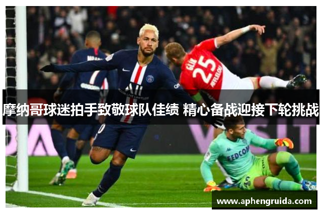 摩纳哥球迷拍手致敬球队佳绩 精心备战迎接下轮挑战