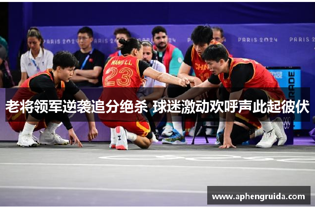 老将领军逆袭追分绝杀 球迷激动欢呼声此起彼伏