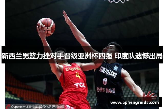 新西兰男篮力挫对手晋级亚洲杯四强 印度队遗憾出局