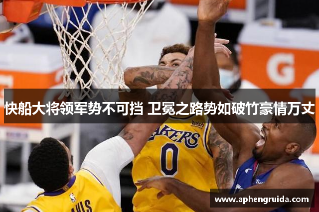 快船大将领军势不可挡 卫冕之路势如破竹豪情万丈