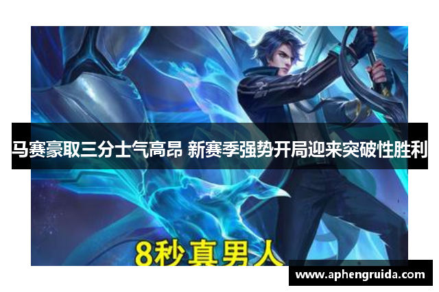 马赛豪取三分士气高昂 新赛季强势开局迎来突破性胜利