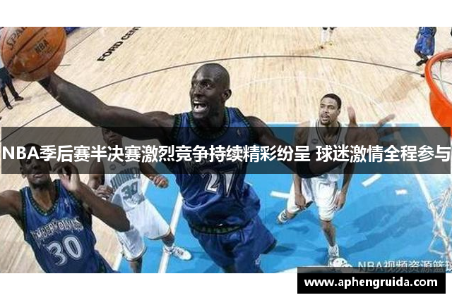 NBA季后赛半决赛激烈竞争持续精彩纷呈 球迷激情全程参与