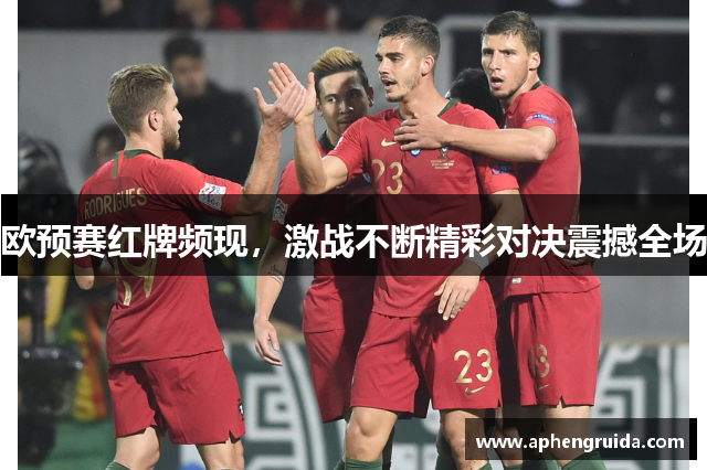 欧预赛红牌频现，激战不断精彩对决震撼全场