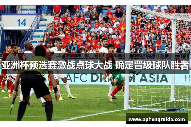 亚洲杯预选赛激战点球大战 确定晋级球队胜者