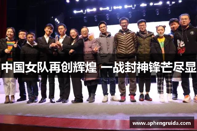 中国女队再创辉煌 一战封神锋芒尽显