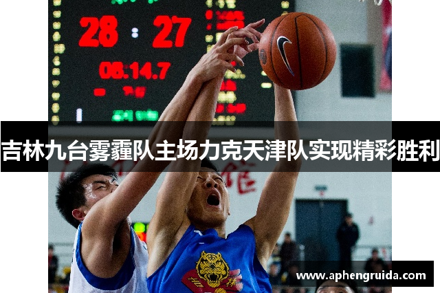 吉林九台雾霾队主场力克天津队实现精彩胜利