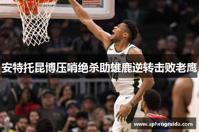 安特托昆博压哨绝杀助雄鹿逆转击败老鹰