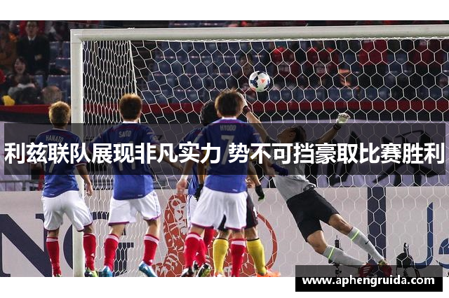 利兹联队展现非凡实力 势不可挡豪取比赛胜利