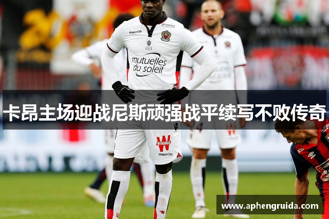 卡昂主场迎战尼斯顽强战平续写不败传奇