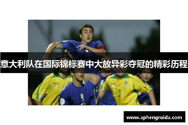 意大利队在国际锦标赛中大放异彩夺冠的精彩历程