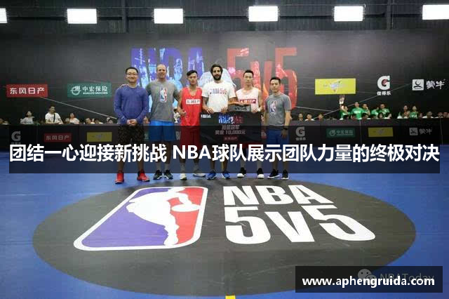 团结一心迎接新挑战 NBA球队展示团队力量的终极对决