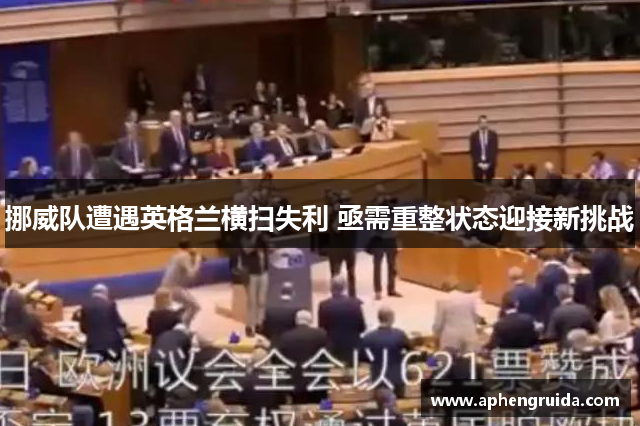 挪威队遭遇英格兰横扫失利 亟需重整状态迎接新挑战