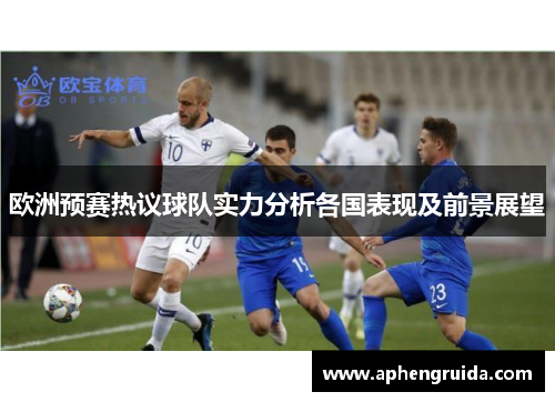 欧洲预赛热议球队实力分析各国表现及前景展望
