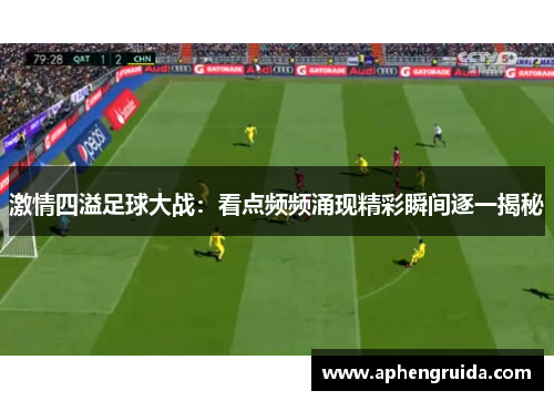 激情四溢足球大战：看点频频涌现精彩瞬间逐一揭秘