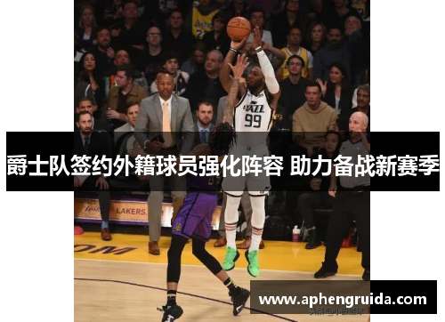 爵士队签约外籍球员强化阵容 助力备战新赛季