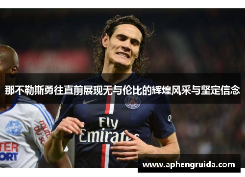 那不勒斯勇往直前展现无与伦比的辉煌风采与坚定信念