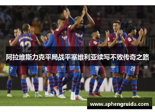 阿拉维斯力克平局战平塞维利亚续写不败传奇之路