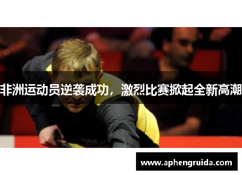非洲运动员逆袭成功，激烈比赛掀起全新高潮