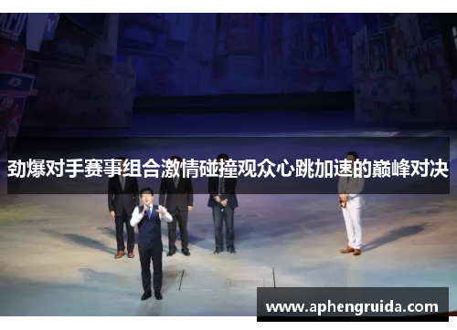 劲爆对手赛事组合激情碰撞观众心跳加速的巅峰对决