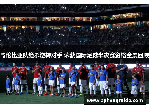 哥伦比亚队绝杀逆转对手 荣获国际足球半决赛资格全景回顾