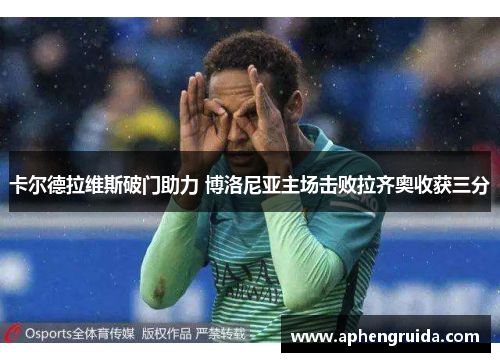 卡尔德拉维斯破门助力 博洛尼亚主场击败拉齐奥收获三分