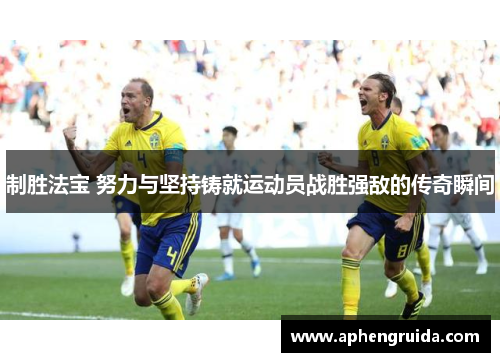 制胜法宝 努力与坚持铸就运动员战胜强敌的传奇瞬间