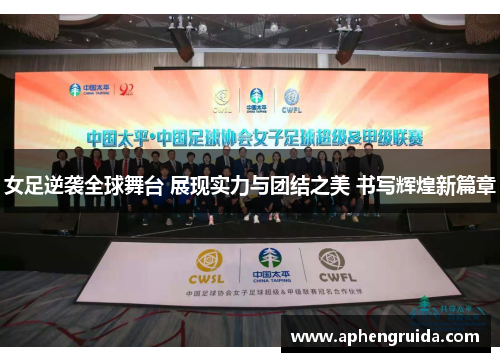 女足逆袭全球舞台 展现实力与团结之美 书写辉煌新篇章