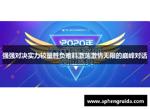 强强对决实力较量胜负难料激荡激情无限的巅峰对话