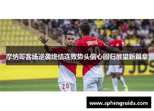 摩纳哥客场逆袭终结连败势头信心回归展望新篇章