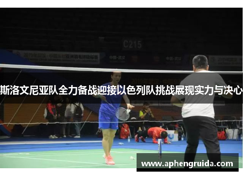 斯洛文尼亚队全力备战迎接以色列队挑战展现实力与决心