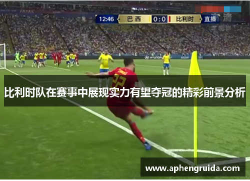 比利时队在赛事中展现实力有望夺冠的精彩前景分析