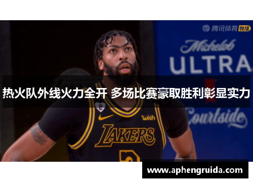 热火队外线火力全开 多场比赛豪取胜利彰显实力