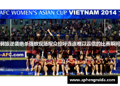 弱旅逆袭绝杀强敌现场观众惊呼连连难以置信的比赛瞬间
