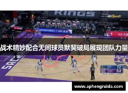 战术精妙配合无间球员默契破局展现团队力量