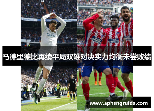 马德里德比再续平局双雄对决实力均衡未尝败绩