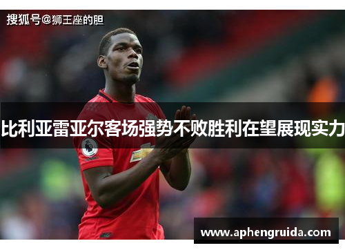 比利亚雷亚尔客场强势不败胜利在望展现实力
