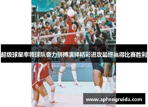 超级球星率领球队奋力拼搏演绎精彩进攻最终赢得比赛胜利