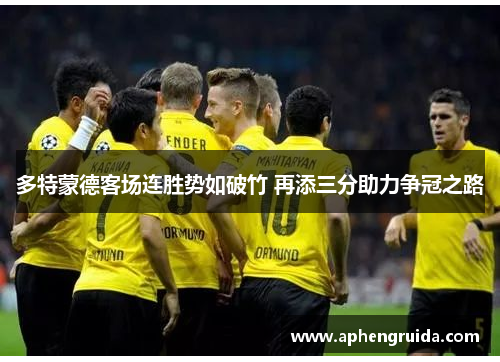 多特蒙德客场连胜势如破竹 再添三分助力争冠之路