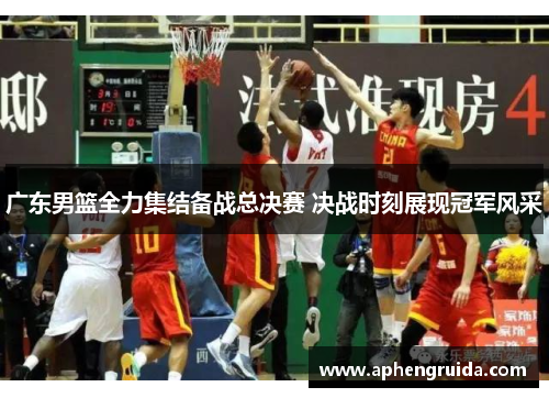 广东男篮全力集结备战总决赛 决战时刻展现冠军风采