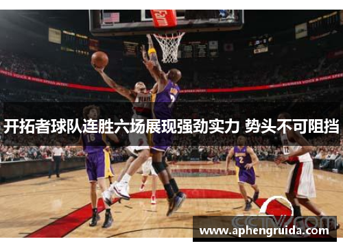 开拓者球队连胜六场展现强劲实力 势头不可阻挡