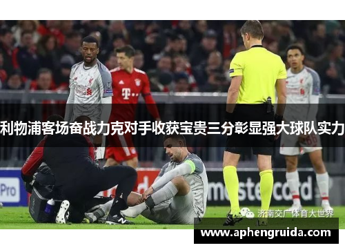 利物浦客场奋战力克对手收获宝贵三分彰显强大球队实力