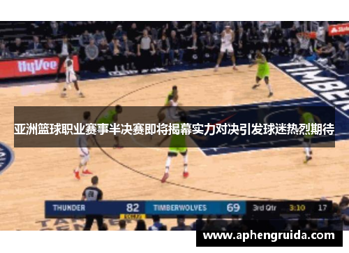 亚洲篮球职业赛事半决赛即将揭幕实力对决引发球迷热烈期待
