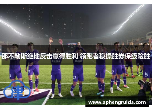 那不勒斯绝地反击赢得胜利 领跑者稳操胜券保级险胜