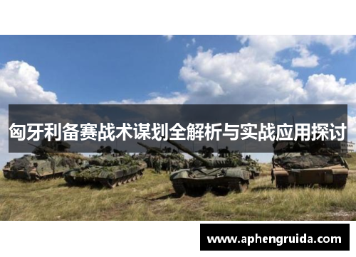 匈牙利备赛战术谋划全解析与实战应用探讨