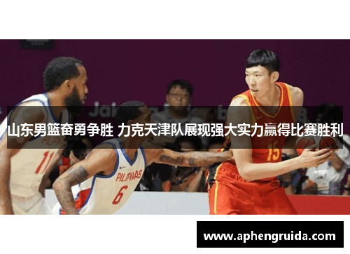 山东男篮奋勇争胜 力克天津队展现强大实力赢得比赛胜利