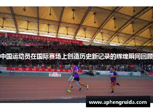 中国运动员在国际赛场上创造历史新记录的辉煌瞬间回顾