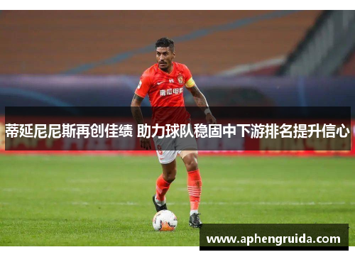 蒂延尼尼斯再创佳绩 助力球队稳固中下游排名提升信心